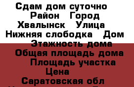 Сдам дом суточно › Район ­ Город Хвалынск › Улица ­ Нижняя слободка › Дом ­ 36 › Этажность дома ­ 1 › Общая площадь дома ­ 52 › Площадь участка ­ 400 › Цена ­ 1 500 - Саратовская обл. Недвижимость » Дома, коттеджи, дачи аренда   